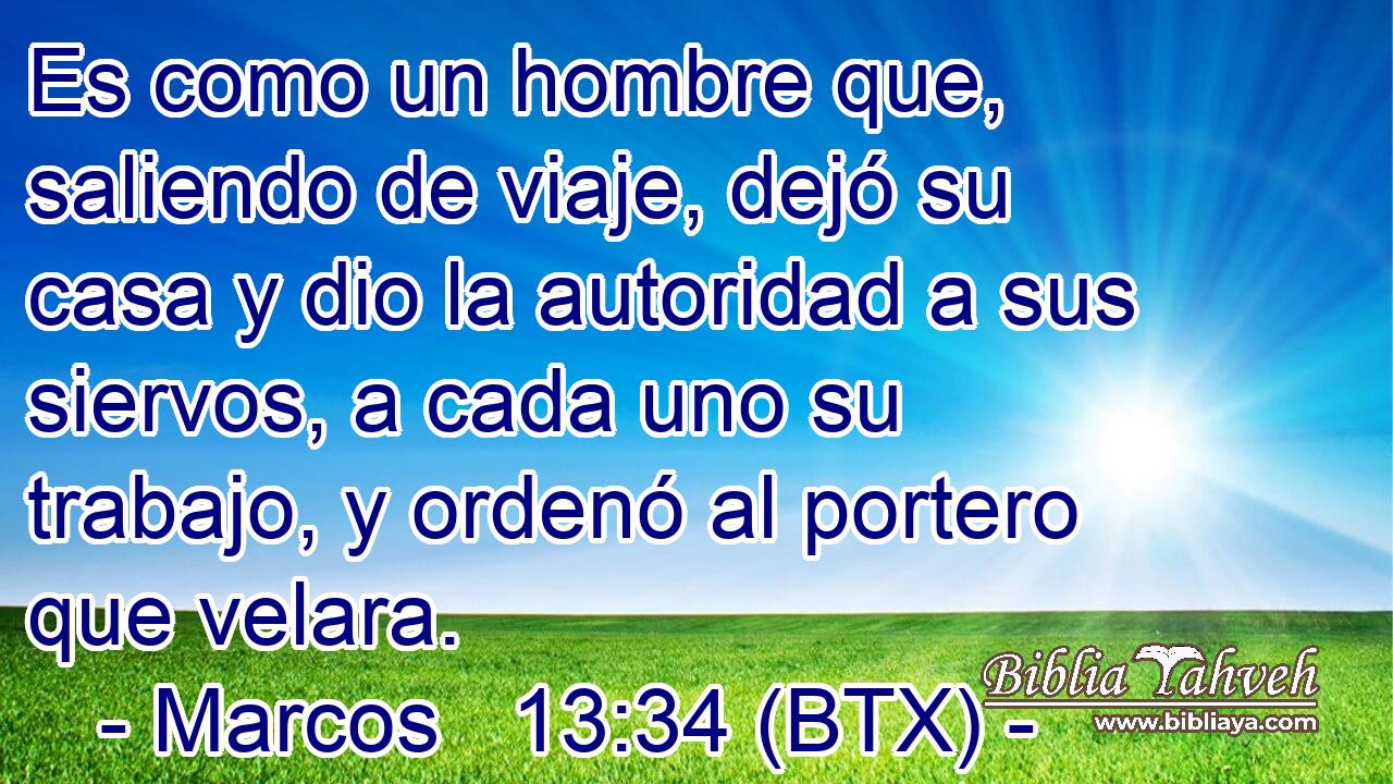 Es como un hombre que, saliendo de viaje, dejó su casa y dio la autoridad a sus siervos, a cada uno su trabajo, y ordenó al portero que velara.