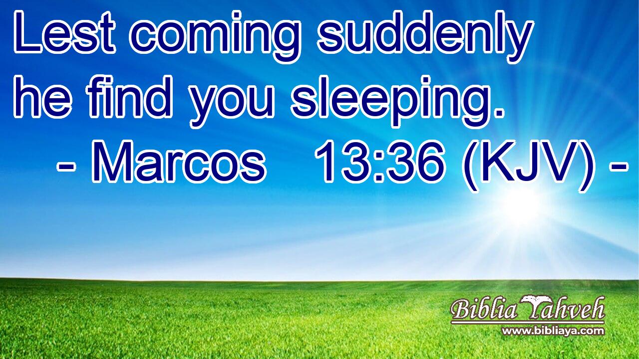 Lest coming suddenly he find you sleeping.