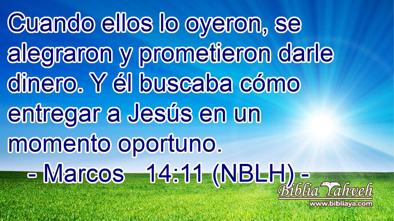  Cuando ellos lo oyeron, se alegraron y prometieron darle dinero. Y él buscaba cómo entregar a Jesús en un momento oportuno. 