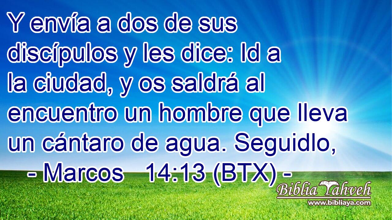 Y envía a dos de sus discípulos y les dice: Id a la ciudad, y os saldrá al encuentro un hombre que lleva un cántaro de agua. Seguidlo,