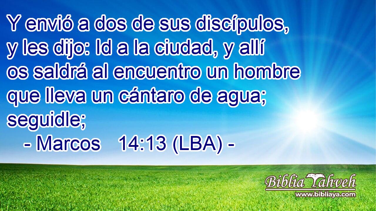 Y envió a dos de sus discípulos, y les dijo: Id a la ciudad, y allí os saldrá al encuentro un hombre que lleva un cántaro de agua; seguidle;