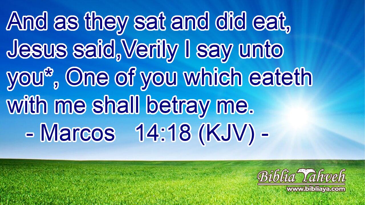 And as they sat and did eat, Jesus said,Verily I say unto you*, One of you which eateth with me shall betray me.