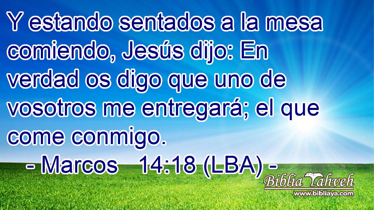 Y estando sentados a la mesa comiendo, Jesús dijo: En verdad os digo que uno de vosotros me entregará; el que come conmigo.