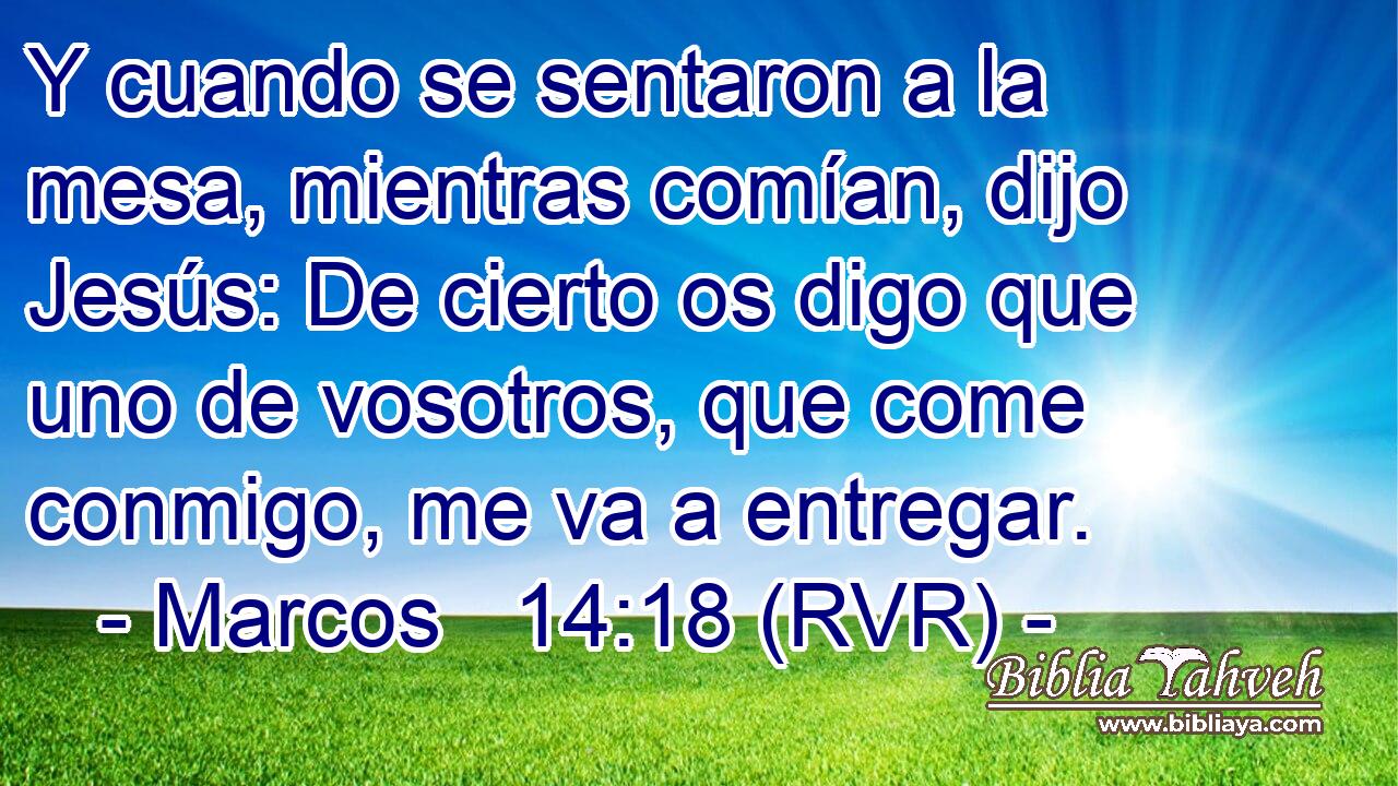 Y cuando se sentaron a la mesa, mientras comían, dijo Jesús: De cierto os digo que uno de vosotros, que come conmigo, me va a entregar.