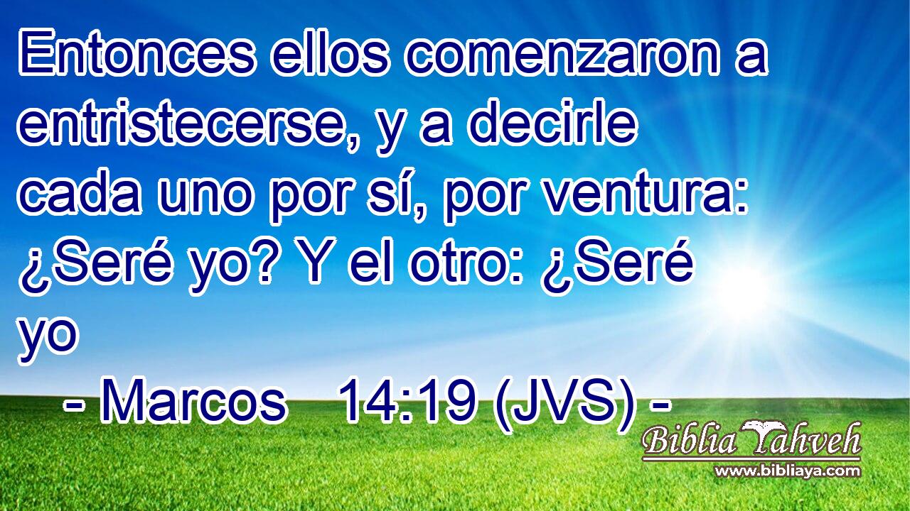 Entonces ellos comenzaron a entristecerse, y a decirle cada uno por sí, por ventura: ¿Seré yo? Y el otro: ¿Seré yo
