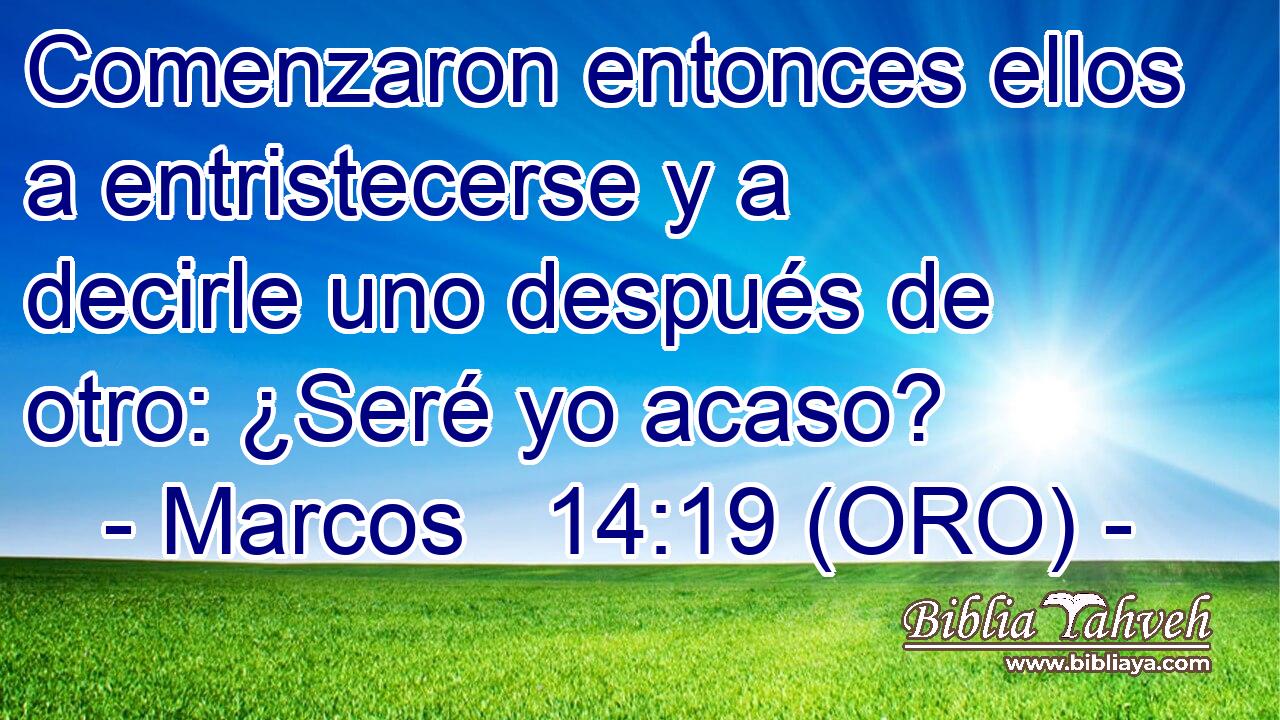  Comenzaron entonces ellos a entristecerse y a decirle uno después de otro: ¿Seré yo acaso? 