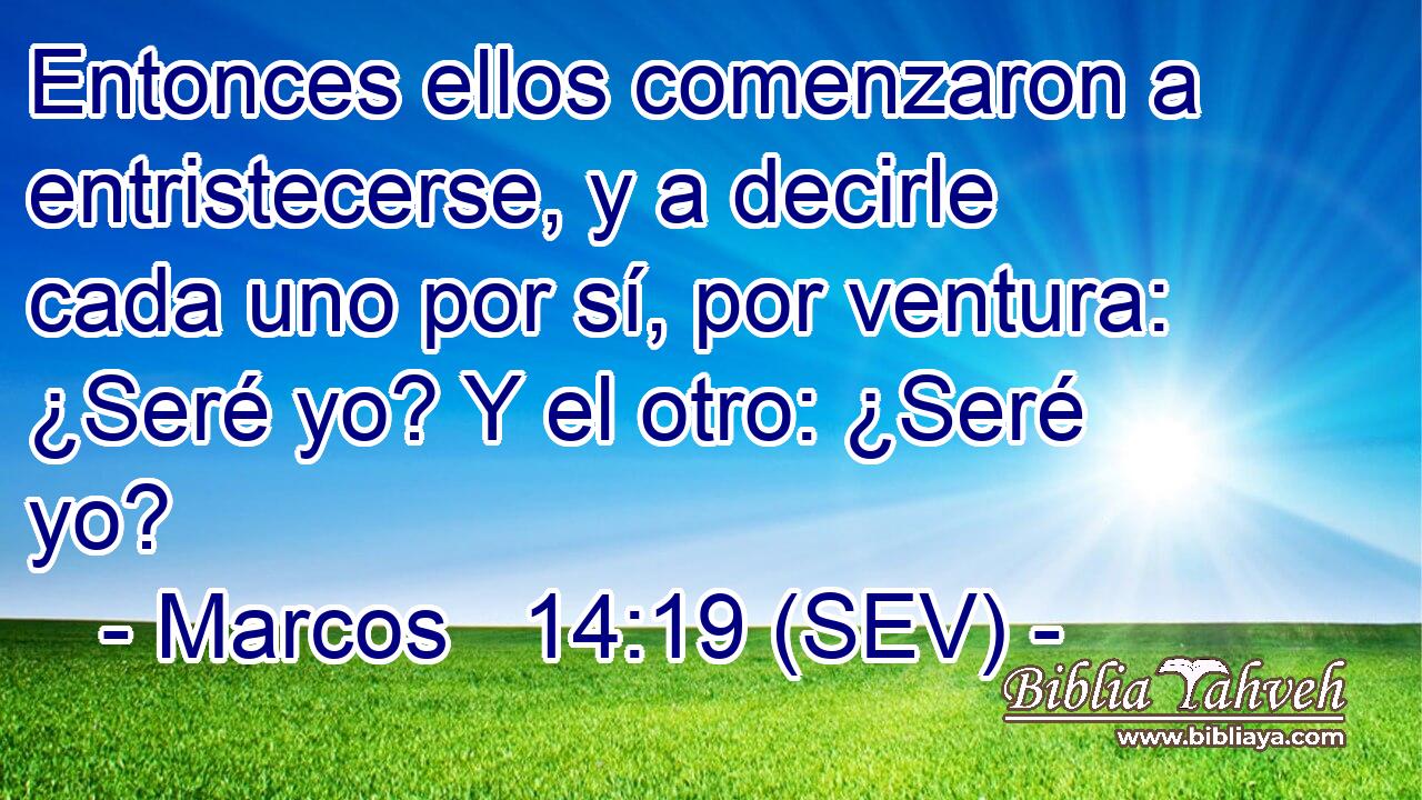Entonces ellos comenzaron a entristecerse, y a decirle cada uno por sí, por ventura: ¿Seré yo? Y el otro: ¿Seré yo?