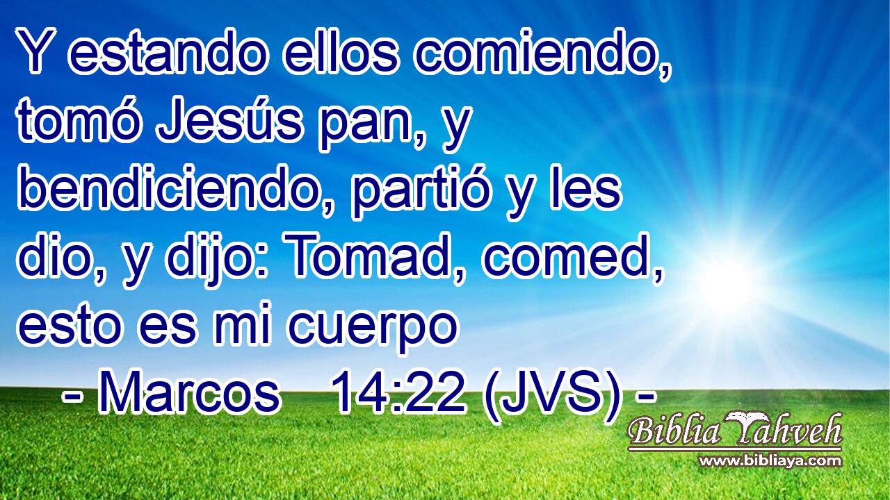 Y estando ellos comiendo, tomó Jesús pan, y bendiciendo, partió y les dio, y dijo: Tomad, comed, esto es mi cuerpo