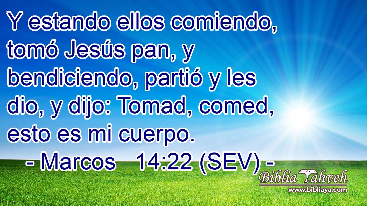 Y estando ellos comiendo, tomó Jesús pan, y bendiciendo, partió y les dio, y dijo: Tomad, comed, esto es mi cuerpo.