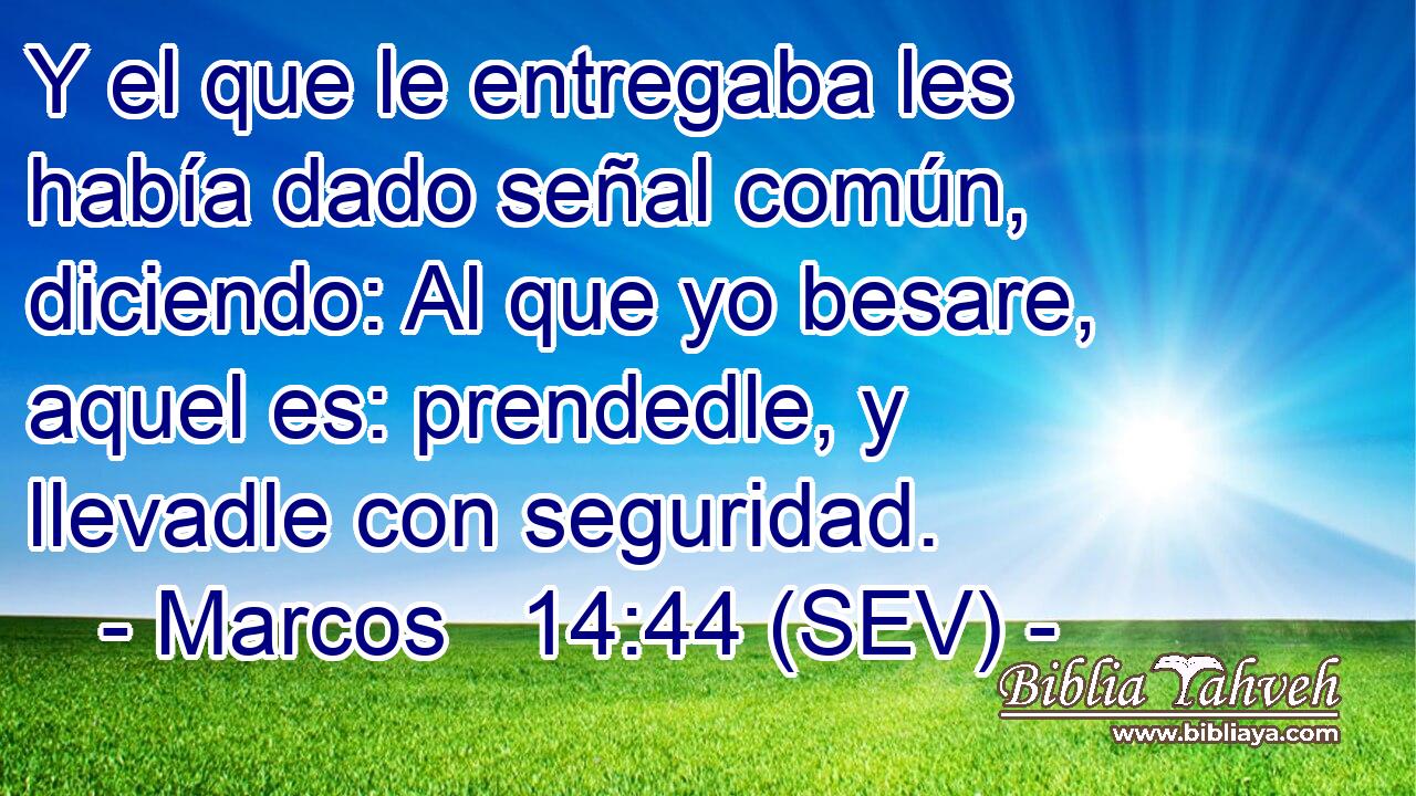 Y el que le entregaba les había dado señal común, diciendo: Al que yo besare, aquel es: prendedle, y llevadle con seguridad.