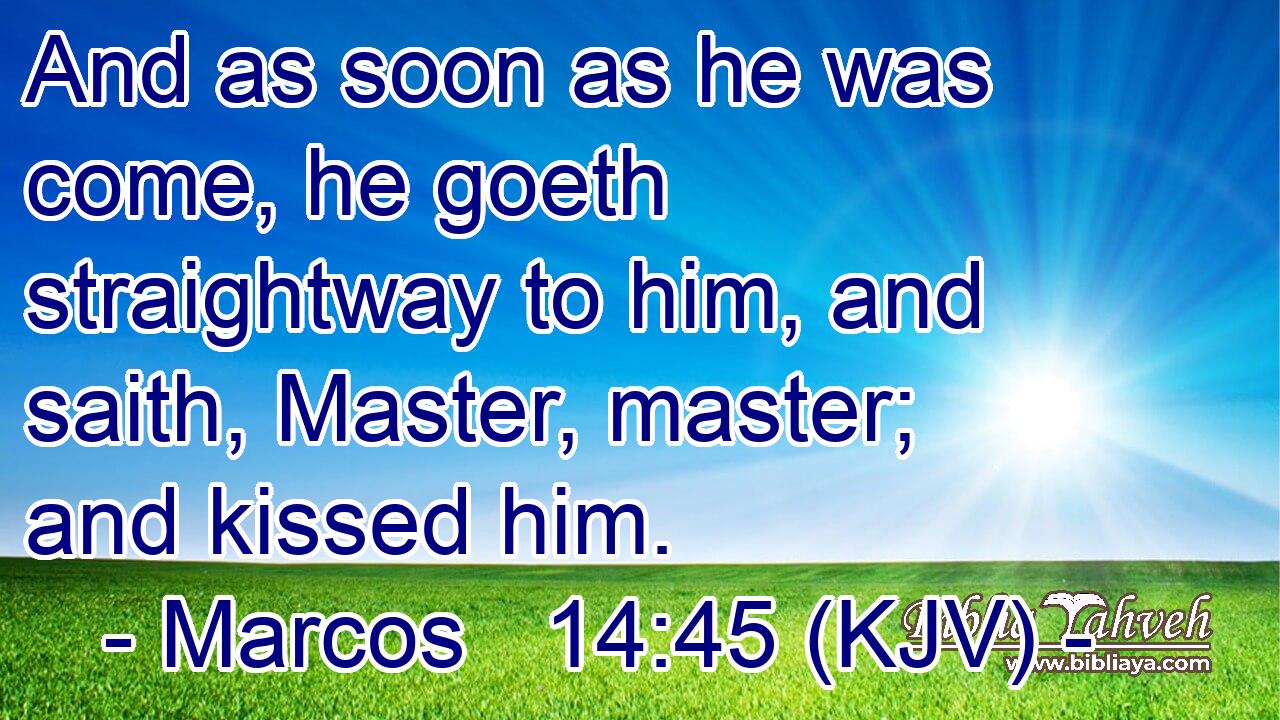 And as soon as he was come, he goeth straightway to him, and saith, Master, master; and kissed him.