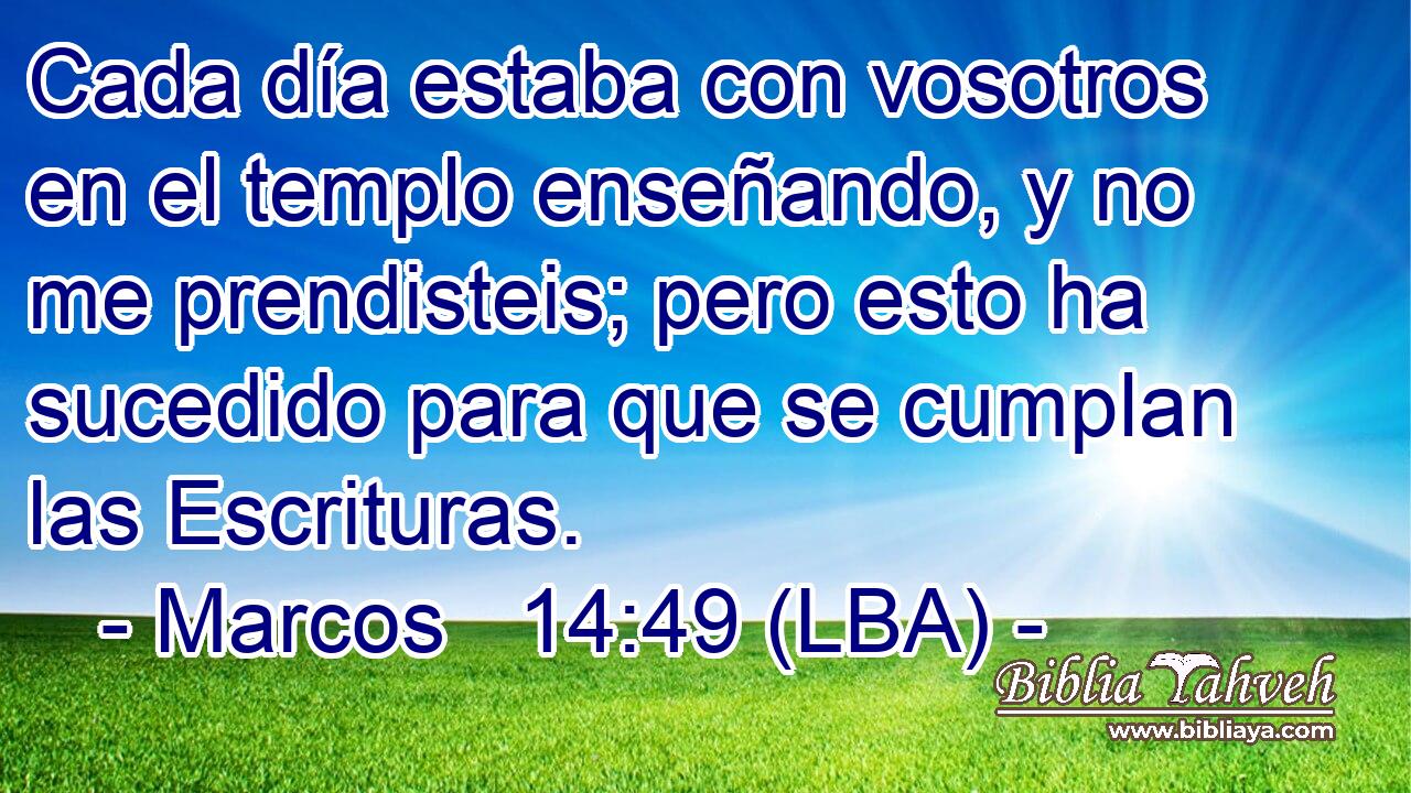Cada día estaba con vosotros en el templo enseñando, y no me prendisteis; pero esto ha sucedido para que se cumplan las Escrituras.