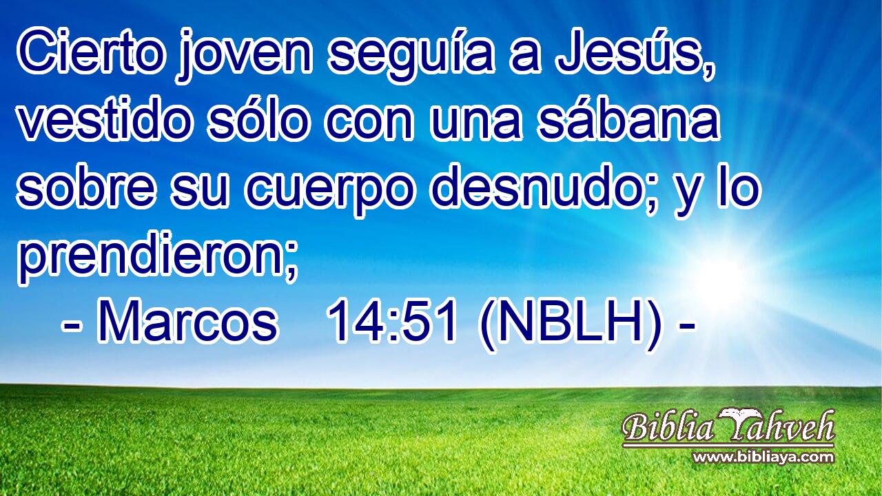  Cierto joven seguía a Jesús, vestido sólo con una sábana sobre su cuerpo desnudo; y lo prendieron; 