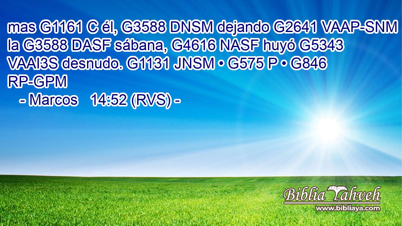 mas G1161 C él, G3588 DNSM dejando G2641 VAAP-SNM la G3588 DASF sábana, G4616 NASF huyó G5343 VAAI3S desnudo. G1131 JNSM • G575 P • G846 RP-GPM 