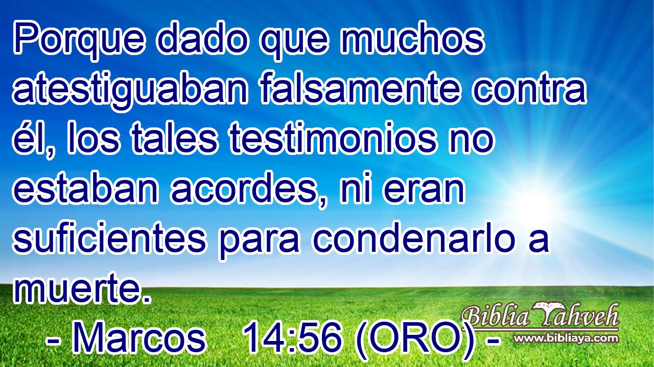  Porque dado que muchos atestiguaban falsamente contra él, los tales testimonios no estaban acordes, ni eran suficientes para condenarlo a muerte. 