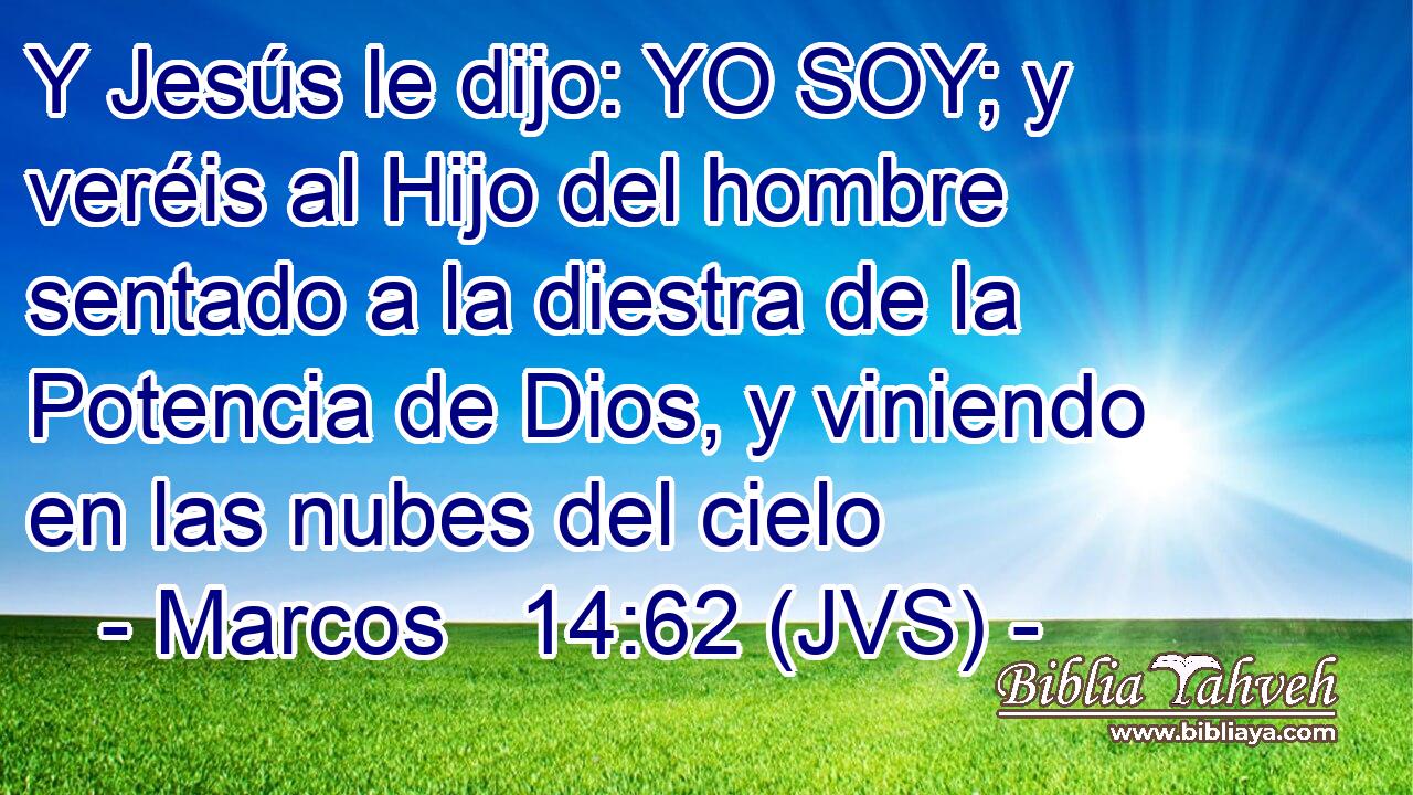 Y Jesús le dijo: YO SOY; y veréis al Hijo del hombre sentado a la diestra de la Potencia de Dios, y viniendo en las nubes del cielo