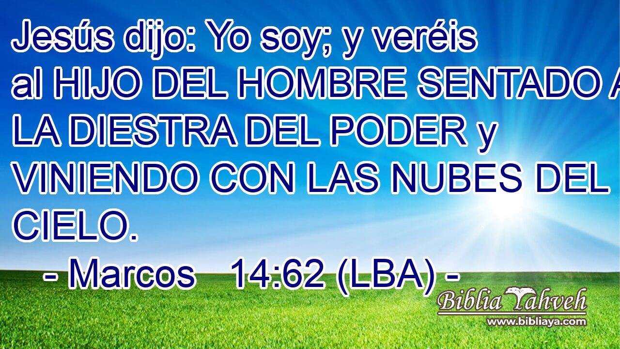 Jesús dijo: Yo soy; y veréis al HIJO DEL HOMBRE SENTADO A LA DIESTRA DEL PODER y VINIENDO CON LAS NUBES DEL CIELO.