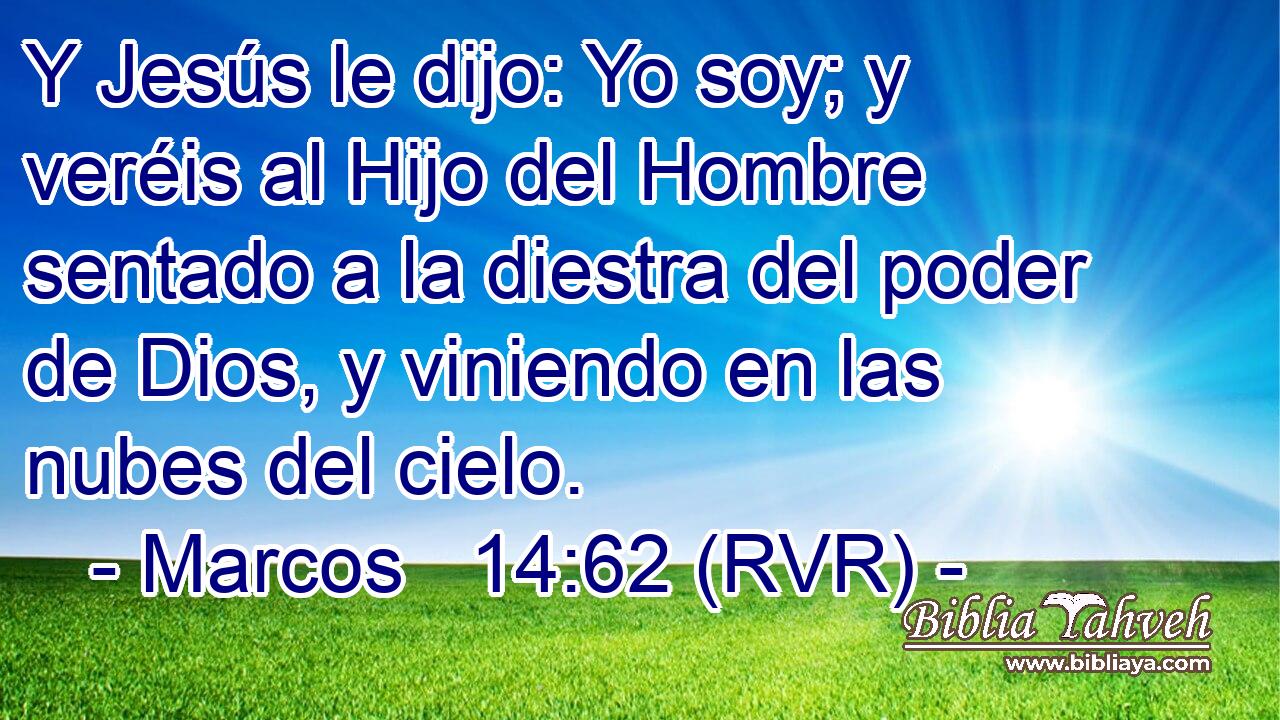 Y Jesús le dijo: Yo soy; y veréis al Hijo del Hombre sentado a la diestra del poder de Dios, y viniendo en las nubes del cielo.