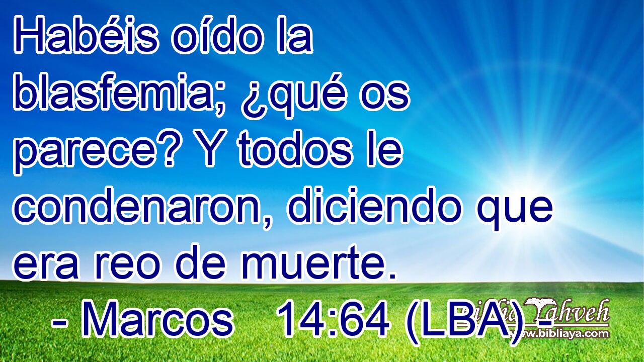 Habéis oído la blasfemia; ¿qué os parece? Y todos le condenaron, diciendo que era reo de muerte.