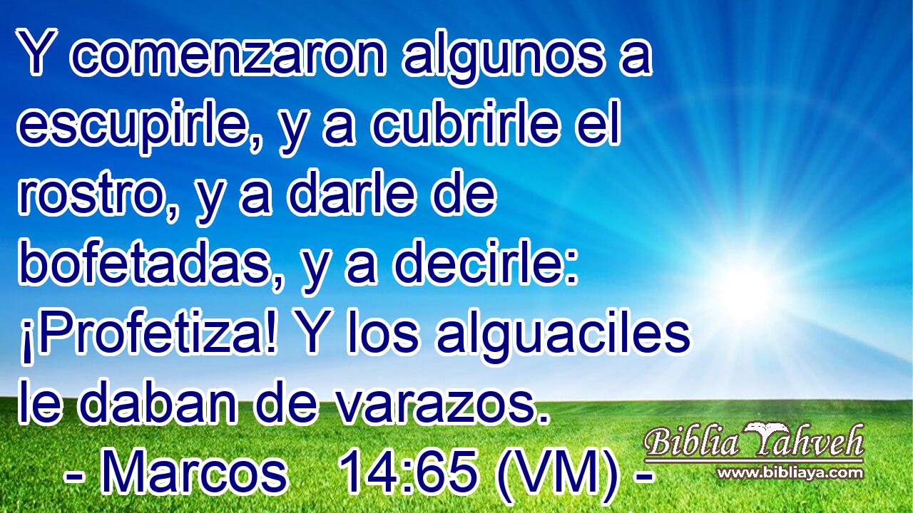  Y comenzaron algunos a escupirle, y a cubrirle el rostro, y a darle de bofetadas, y a decirle: ¡Profetiza! Y los alguaciles le daban de varazos. 