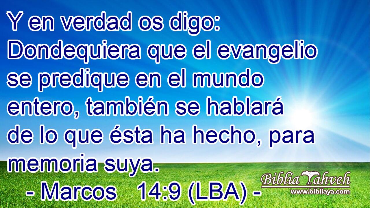 Y en verdad os digo: Dondequiera que el evangelio se predique en el mundo entero, también se hablará de lo que ésta ha hecho, para memoria suya.