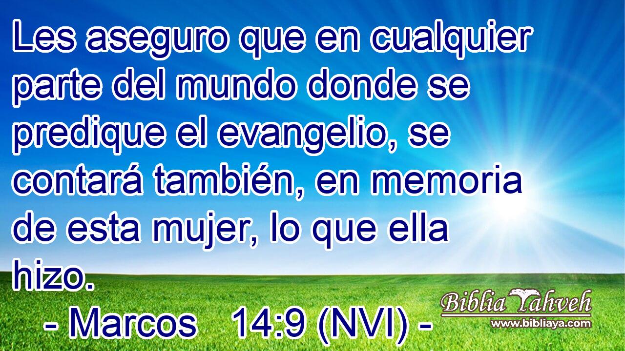  Les aseguro que en cualquier parte del mundo donde se predique el evangelio, se contará también, en memoria de esta mujer, lo que ella hizo. 