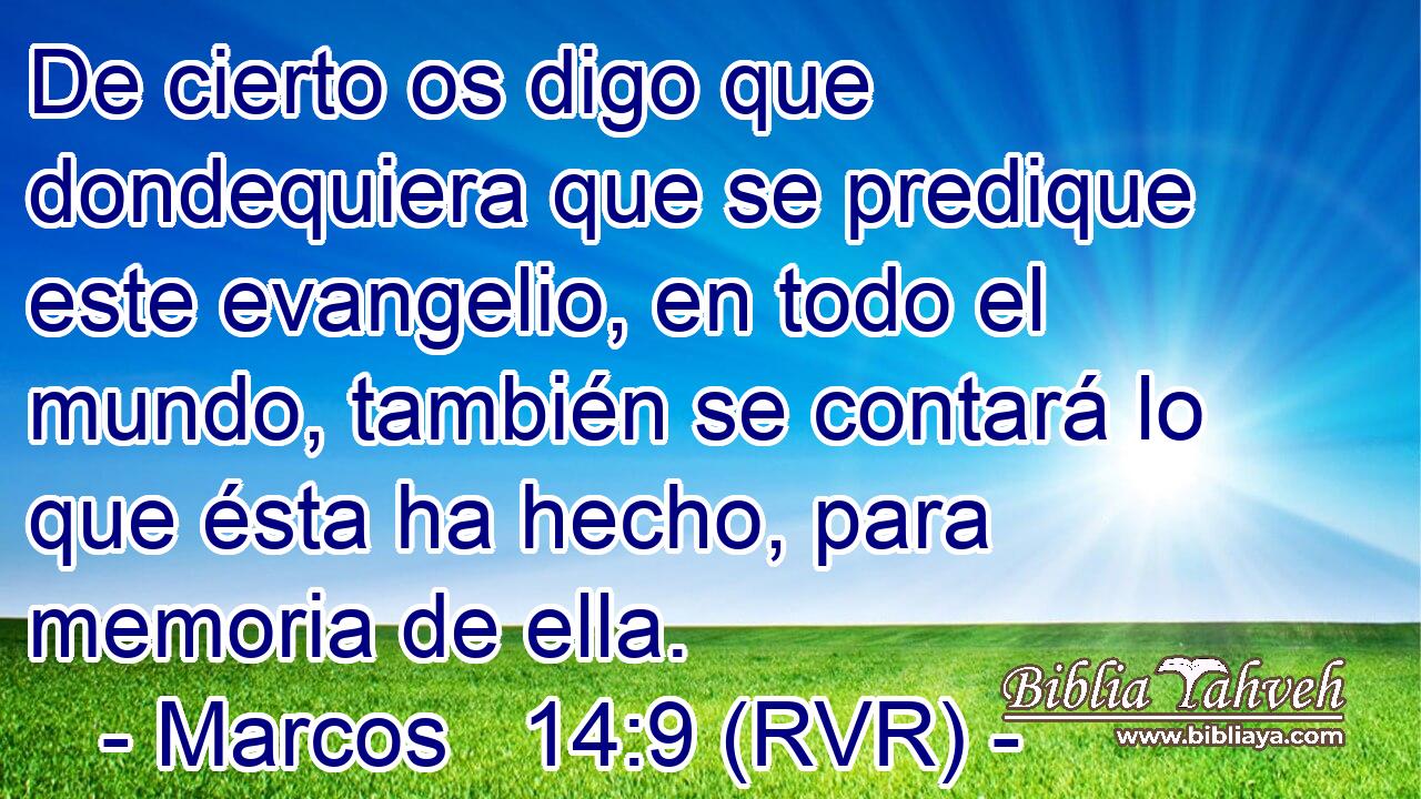 De cierto os digo que dondequiera que se predique este evangelio, en todo el mundo, también se contará lo que ésta ha hecho, para memoria de ella.