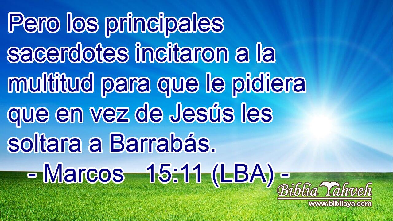 Pero los principales sacerdotes incitaron a la multitud para que le pidiera que en vez de Jesús les soltara a Barrabás.