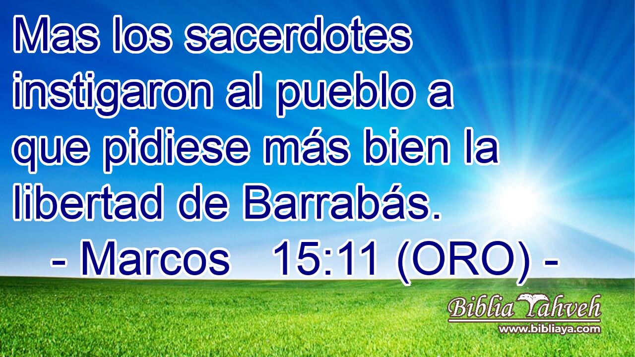  Mas los sacerdotes instigaron al pueblo a que pidiese más bien la libertad de Barrabás. 