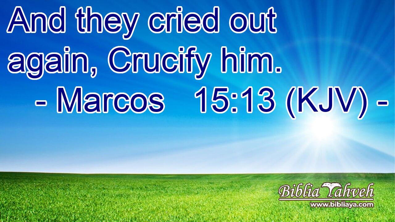 And they cried out again, Crucify him.
