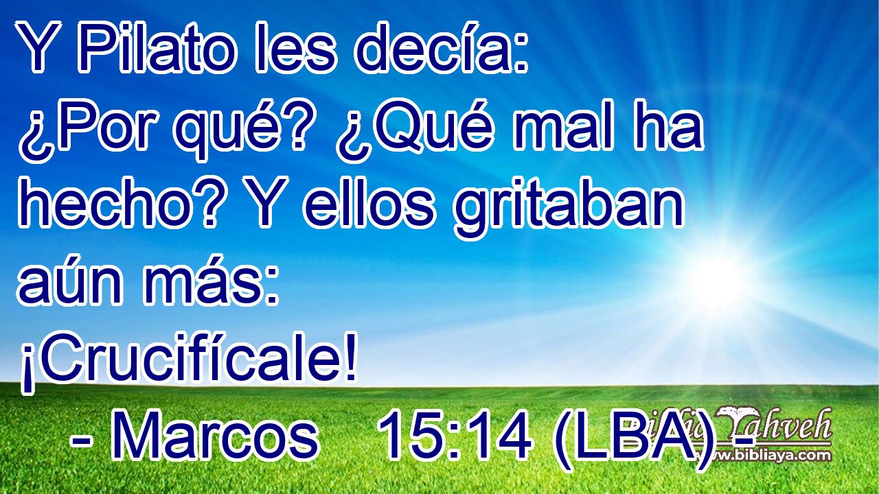 Y Pilato les decía: ¿Por qué? ¿Qué mal ha hecho? Y ellos gritaban aún más: ¡Crucifícale!