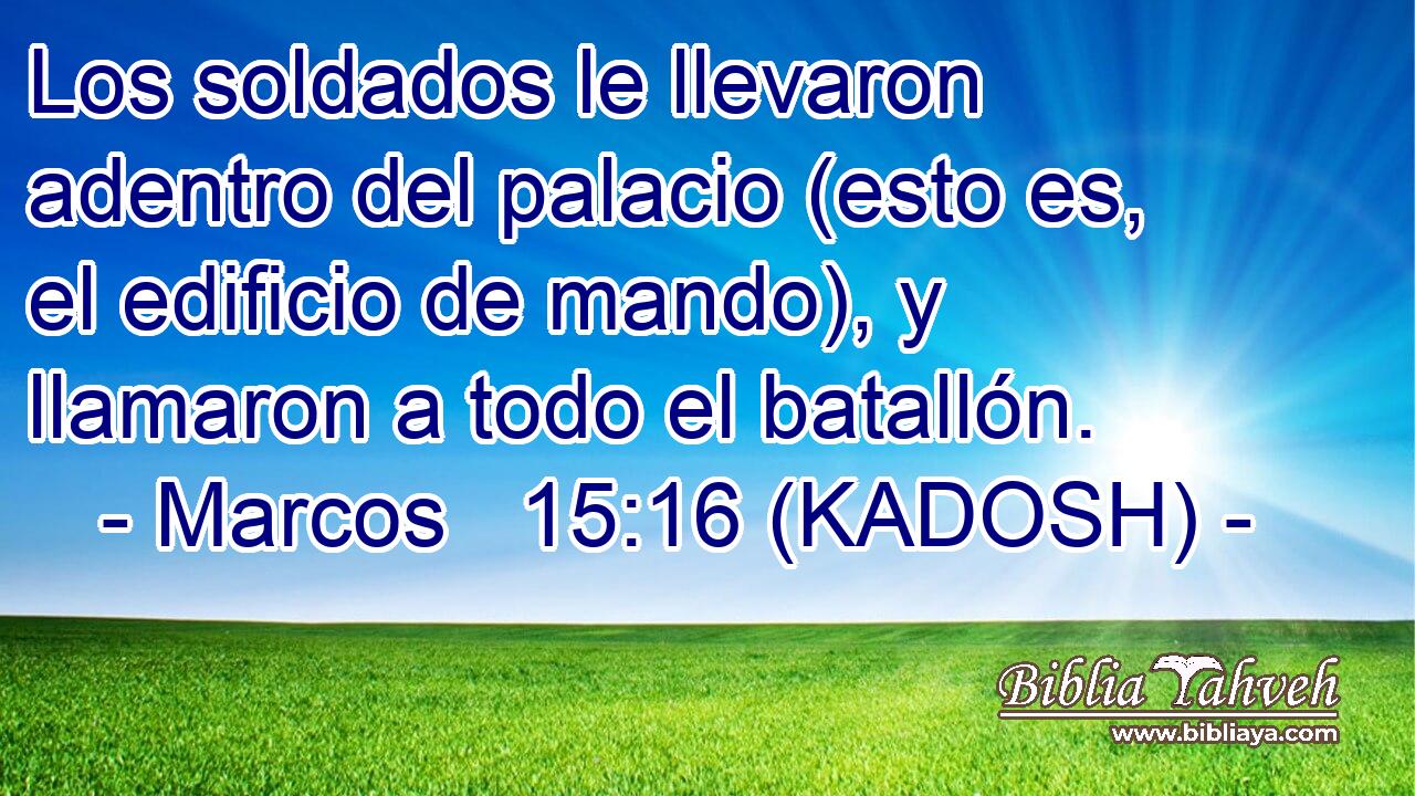  Los soldados le llevaron adentro del palacio (esto es, el edificio de mando), y llamaron a todo el batallón. 