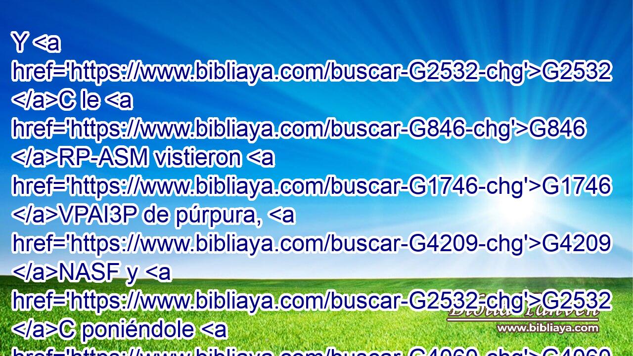 Y G2532 C le G846 RP-ASM vistieron G1746 VPAI3P de púrpura, G4209 NASF y G2532 C poniéndole G4060 G846 VPAI3S RP-DSM una corona G4735 NASM tejida G4120 VAAP-PNM de espinas, G174 JASM 