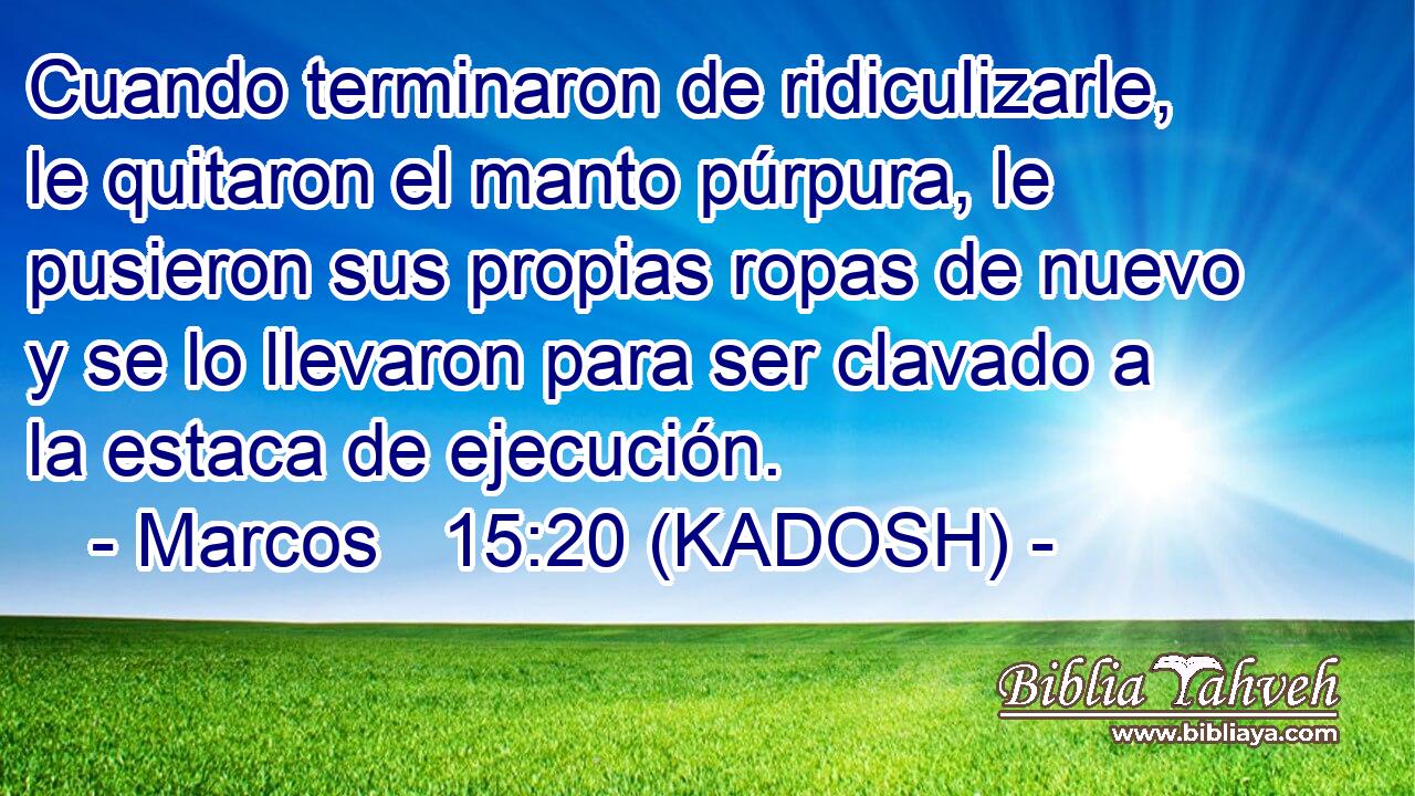  Cuando terminaron de ridiculizarle, le quitaron el manto púrpura, le pusieron sus propias ropas de nuevo y se lo llevaron para ser clavado a la estaca de ejecución. 