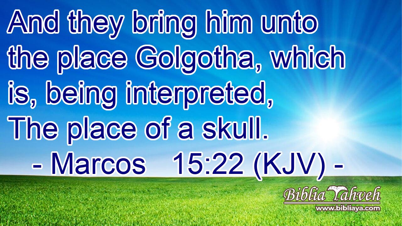 And they bring him unto the place Golgotha, which is, being interpreted, The place of a skull.