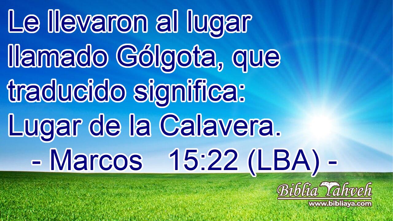 Le llevaron al lugar llamado Gólgota, que traducido significa: Lugar de la Calavera.