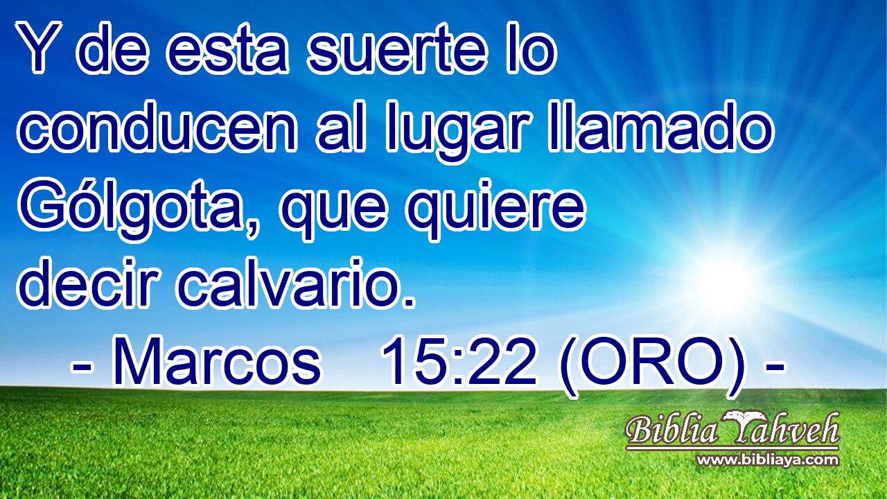  Y de esta suerte lo conducen al lugar llamado Gólgota, que quiere decir calvario. 