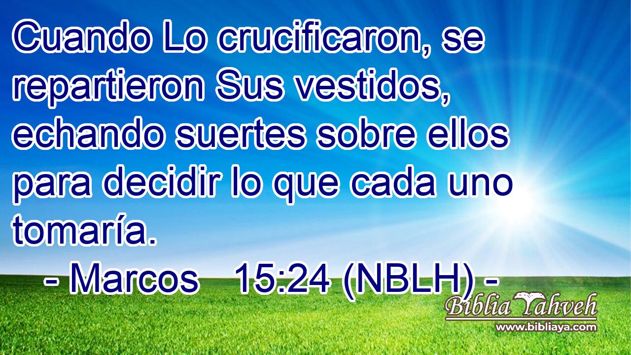  Cuando Lo crucificaron, se repartieron Sus vestidos, echando suertes sobre ellos para decidir lo que cada uno tomaría. 