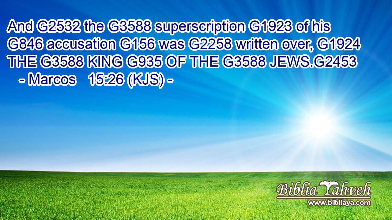 And G2532 the G3588 superscription G1923 of his G846 accusation G156 was G2258 written over, G1924 THE G3588 KING G935 OF THE G3588 JEWS.G2453