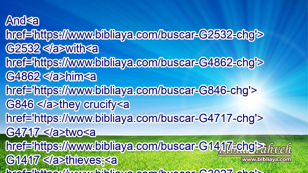 And G2532 with G4862 him G846 they crucify G4717 two G1417 thieves; G3027 the one G1520 on G1537 his right hand, G1188 and G2532 the other G1520 on G1537 his G846 left.G2176