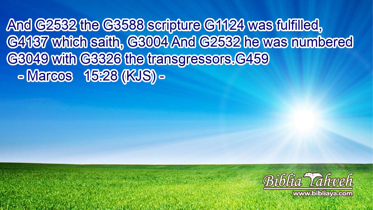 And G2532 the G3588 scripture G1124 was fulfilled, G4137 which saith, G3004 And G2532 he was numbered G3049 with G3326 the transgressors.G459