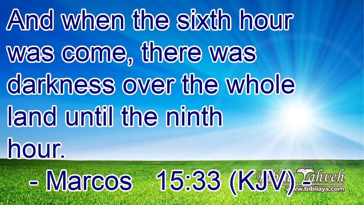 And when the sixth hour was come, there was darkness over the whole land until the ninth hour.