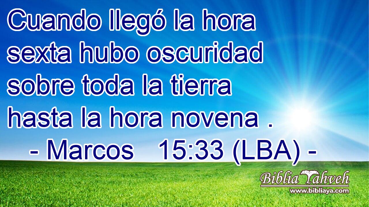 Cuando llegó la hora sexta hubo oscuridad sobre toda la tierra hasta la hora novena .