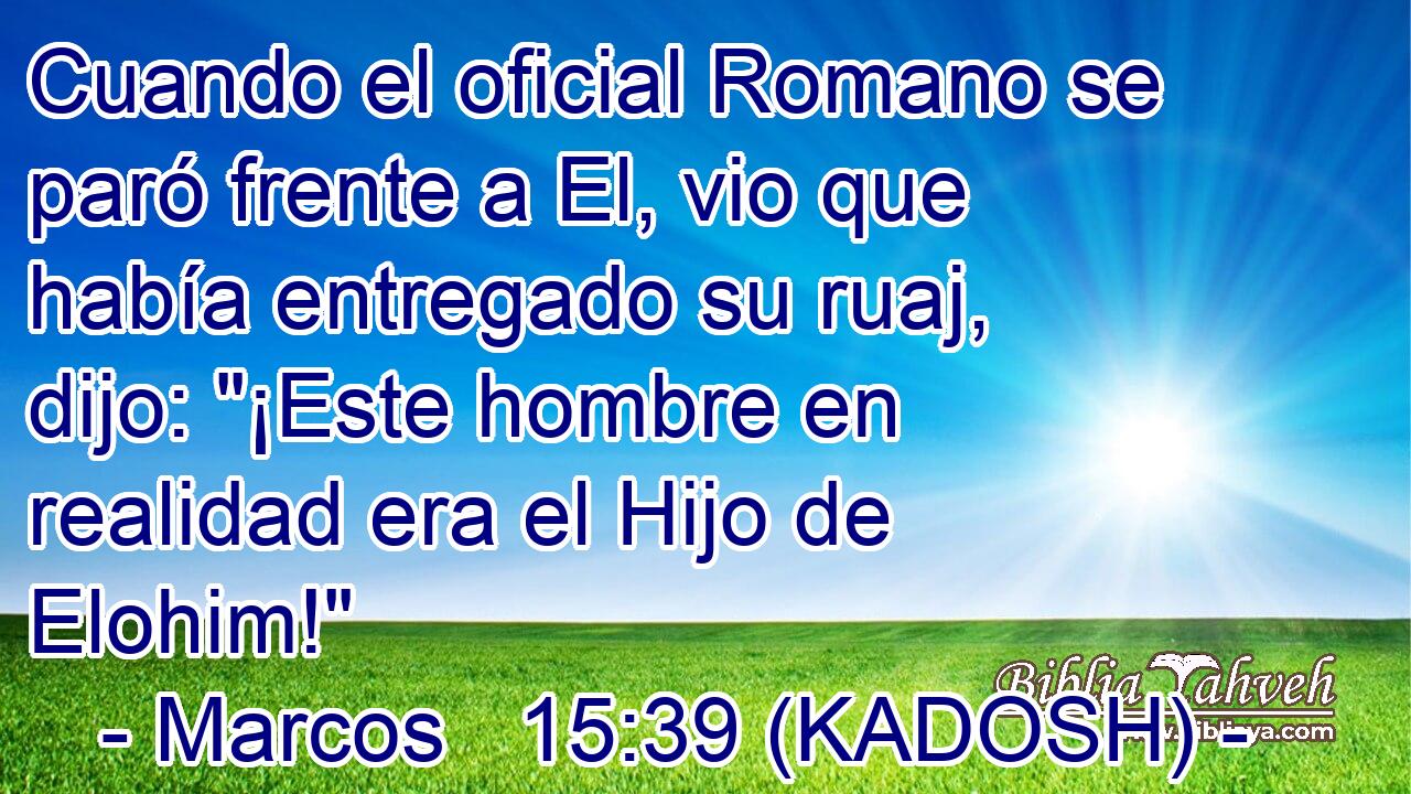  Cuando el oficial Romano se paró frente a El, vio que había entregado su ruaj, dijo: 