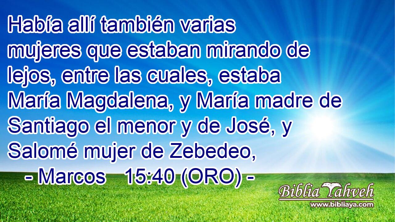 Marcos 15:40 (ORO) - Había allí también varias mujeres que e...