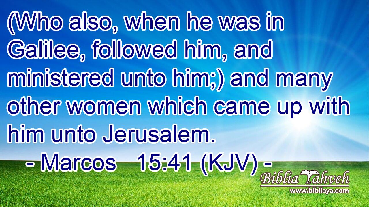 (Who also, when he was in Galilee, followed him, and ministered unto him;) and many other women which came up with him unto Jerusalem.
