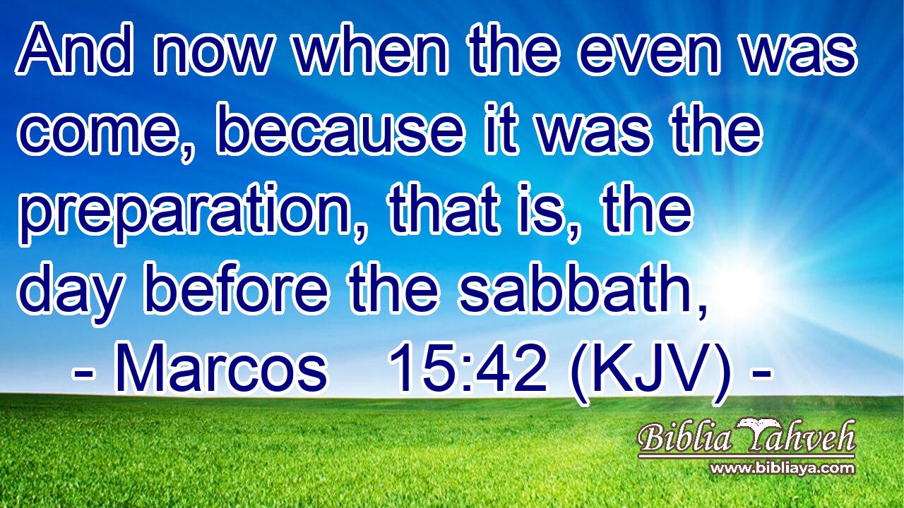 And now when the even was come, because it was the preparation, that is, the day before the sabbath,