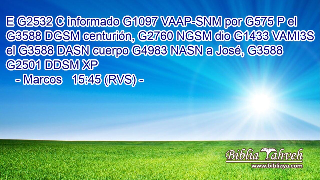 E G2532 C informado G1097 VAAP-SNM por G575 P el G3588 DGSM centurión, G2760 NGSM dio G1433 VAMI3S el G3588 DASN cuerpo G4983 NASN a José, G3588 G2501 DDSM XP 