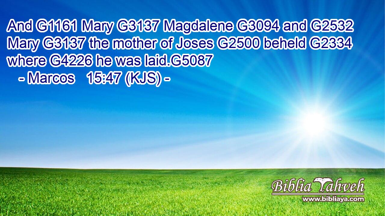 And G1161 Mary G3137 Magdalene G3094 and G2532 Mary G3137 the mother of Joses G2500 beheld G2334 where G4226 he was laid.G5087