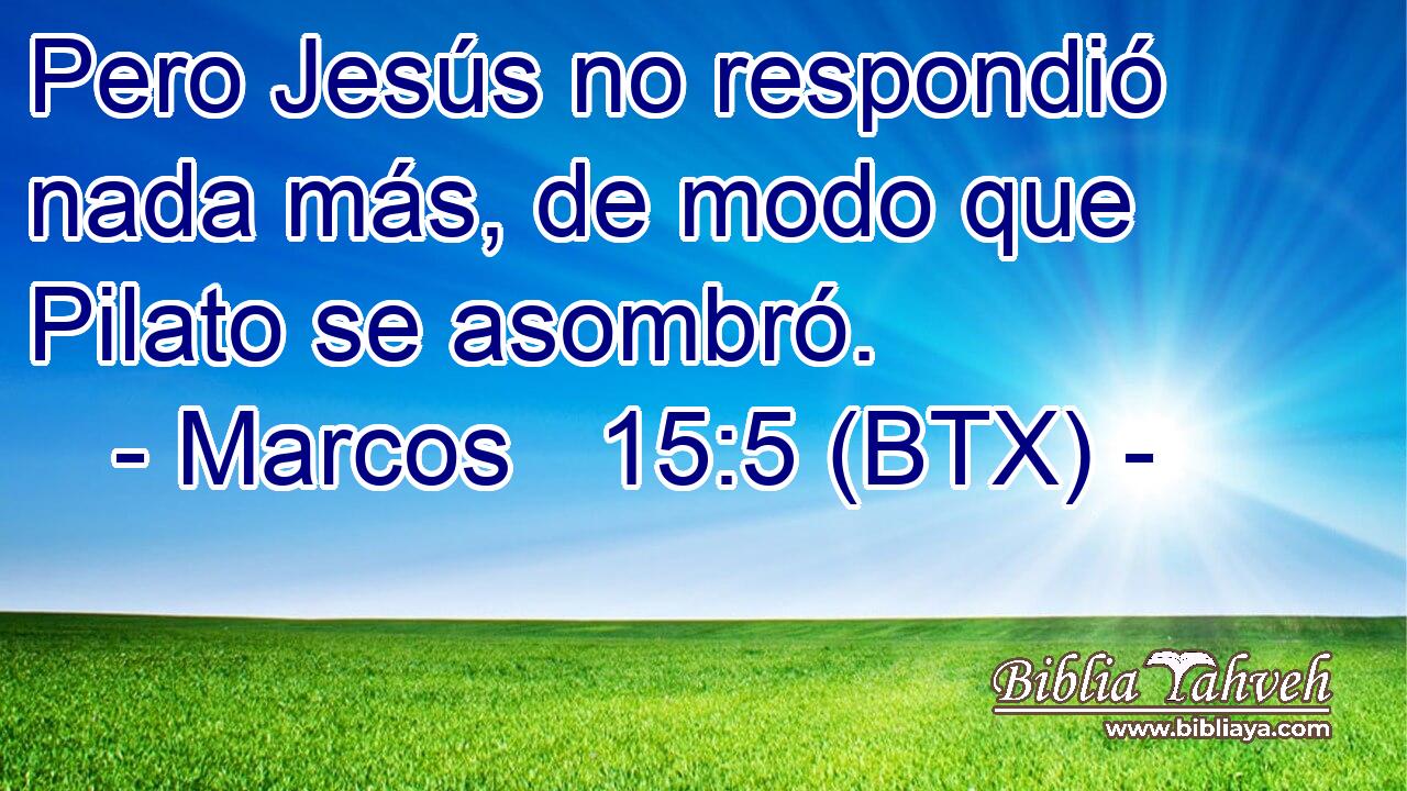 Pero Jesús no respondió nada más, de modo que Pilato se asombró.